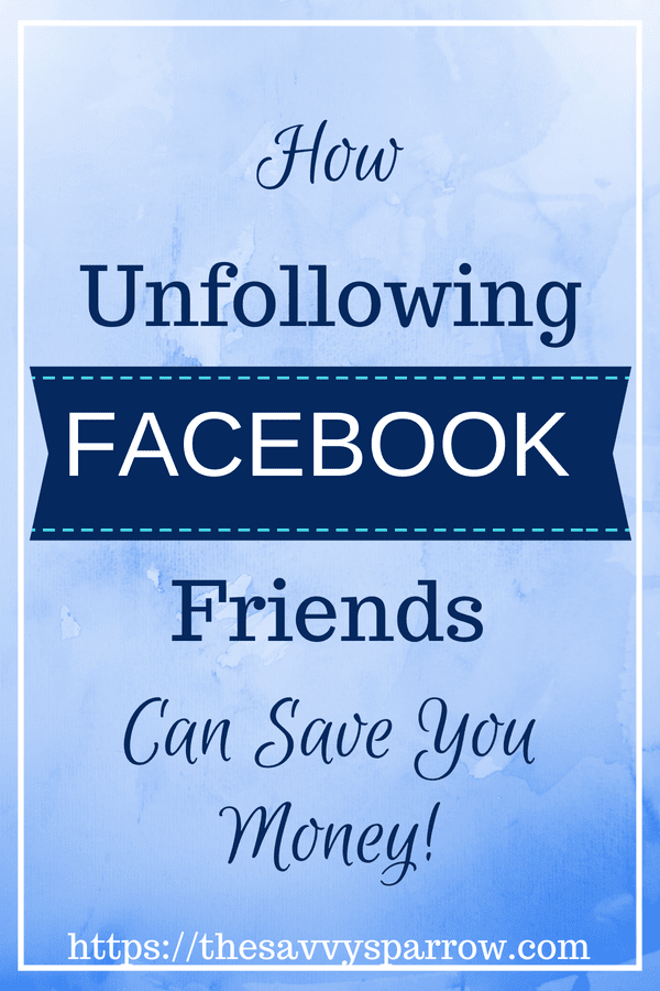 How Unfollowing Facebook Friends is good for your budget!
