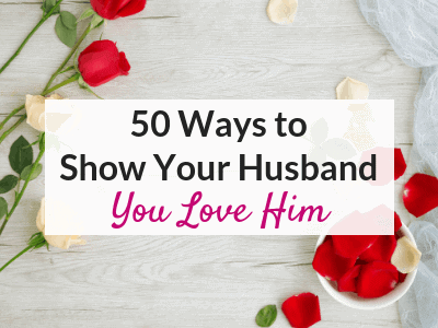 50 Ways to Show Your Husband that You Love Him – Based on His Love Language!